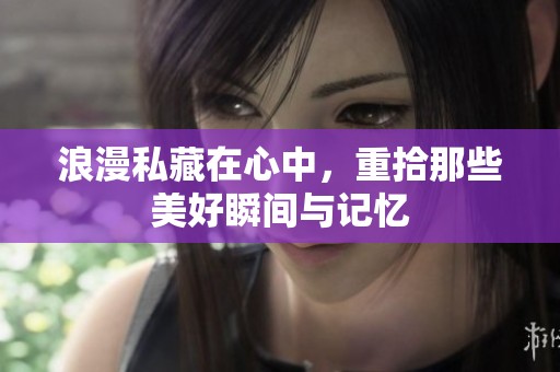 浪漫私藏在心中，重拾那些美好瞬间与记忆