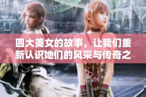 四大美女的故事，让我们重新认识她们的风采与传奇之美
