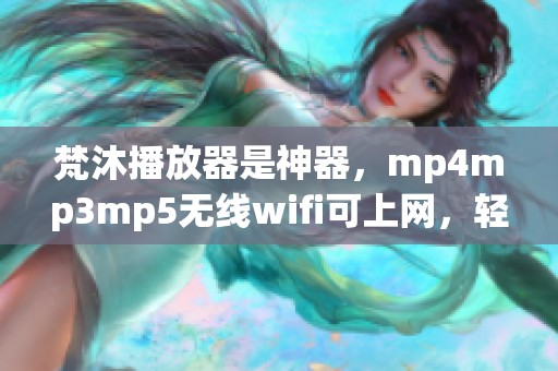 梵沐播放器是神器，mp4mp3mp5无线wifi可上网，轻松玩游戏与观看视频小说，再加上蓝牙听歌功能。