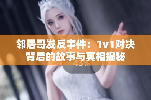 邻居哥发反事件：1v1对决背后的故事与真相揭秘