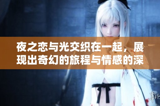 夜之恋与光交织在一起，展现出奇幻的旅程与情感的深度