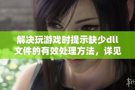 解决玩游戏时提示缺少dll文件的有效处理方法，详见软件教程-霍普软件下载网