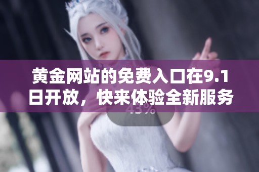 黄金网站的免费入口在9.1日开放，快来体验全新服务吧！