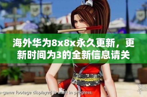 海外华为8x8x永久更新，更新时间为3的全新信息请关注