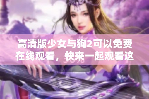 高清版少女与狗2可以免费在线观看，快来一起观看这部精彩影片吧！