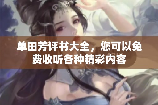 单田芳评书大全，您可以免费收听各种精彩内容