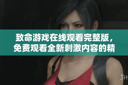 致命游戏在线观看完整版，免费观看全新刺激内容的精彩体验