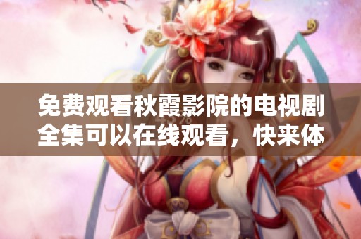 免费观看秋霞影院的电视剧全集可以在线观看，快来体验精彩内容吧！