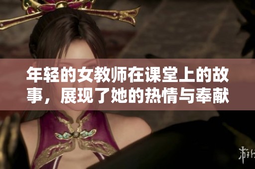 年轻的女教师在课堂上的故事，展现了她的热情与奉献精神