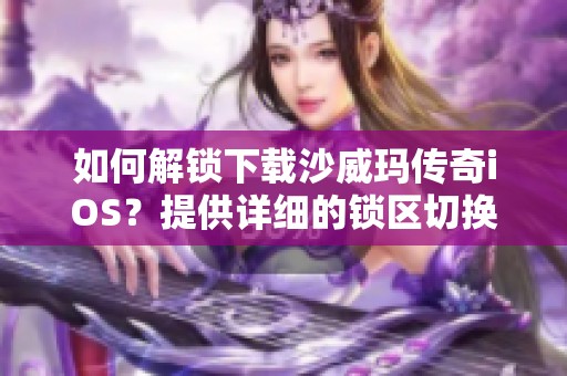 如何解锁下载沙威玛传奇iOS？提供详细的锁区切换地区教程