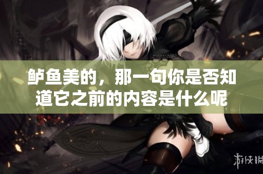 鲈鱼美的，那一句你是否知道它之前的内容是什么呢