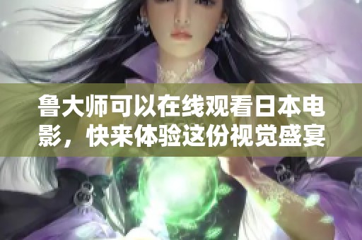 鲁大师可以在线观看日本电影，快来体验这份视觉盛宴吧！