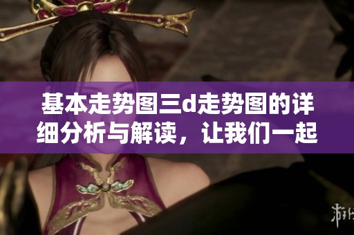 基本走势图三d走势图的详细分析与解读，让我们一起深入了解这个工具的使用技巧