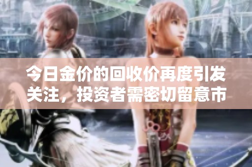 今日金价的回收价再度引发关注，投资者需密切留意市场波动