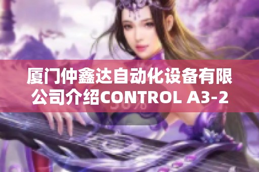 厦门仲鑫达自动化设备有限公司介绍CONTROL A3-290605相关产品与服务