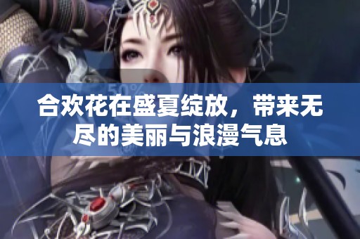 合欢花在盛夏绽放，带来无尽的美丽与浪漫气息