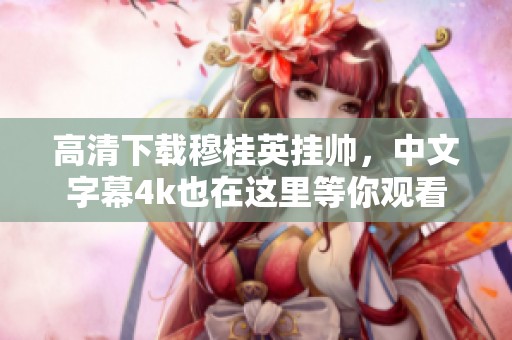 高清下载穆桂英挂帅，中文字幕4k也在这里等你观看