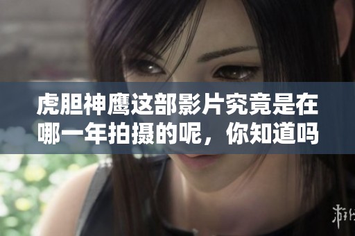 虎胆神鹰这部影片究竟是在哪一年拍摄的呢，你知道吗？