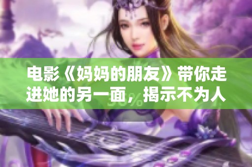 电影《妈妈的朋友》带你走进她的另一面，揭示不为人知的故事。