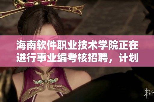 海南软件职业技术学院正在进行事业编考核招聘，计划招募15人到各岗位工作