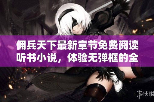 佣兵天下最新章节免费阅读听书小说，体验无弹框的全新视听之旅