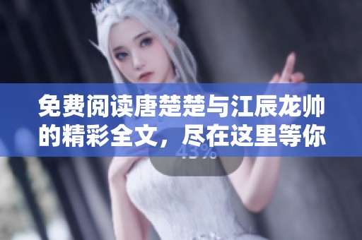 免费阅读唐楚楚与江辰龙帅的精彩全文，尽在这里等你发现！