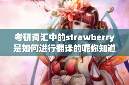 考研词汇中的strawberry是如何进行翻译的呢你知道吗