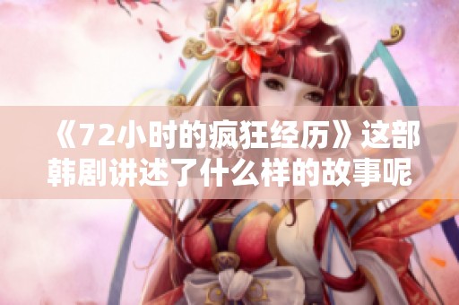 《72小时的疯狂经历》这部韩剧讲述了什么样的故事呢