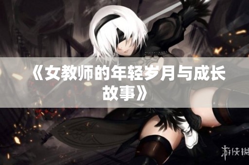 《女教师的年轻岁月与成长故事》