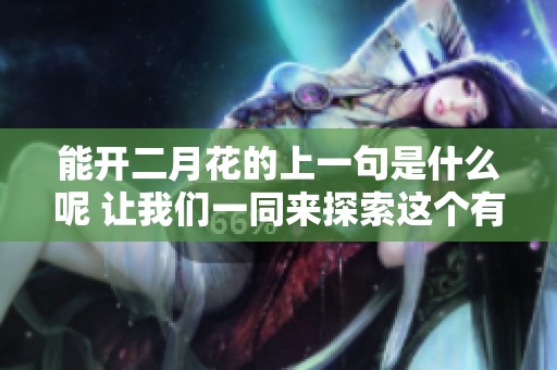 能开二月花的上一句是什么呢 让我们一同来探索这个有趣的谜题吧