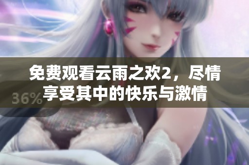 免费观看云雨之欢2，尽情享受其中的快乐与激情