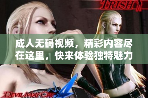 ****视频，精彩内容尽在这里，快来体验独特魅力吧！