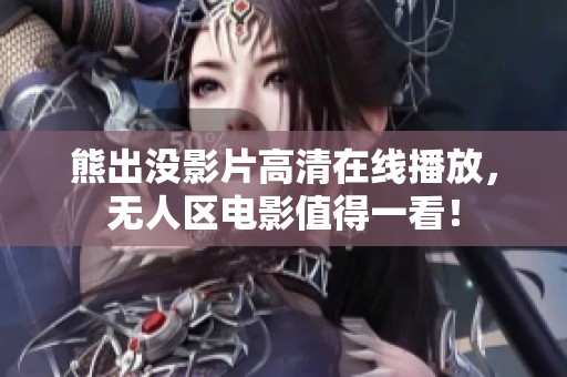熊出没影片高清在线播放，无人区电影值得一看！