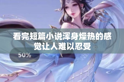 看完短篇小说浑身燥热的感觉让人难以忍受