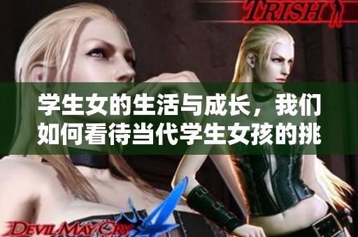 学生女的生活与成长，我们如何看待当代学生女孩的挑战与机遇？