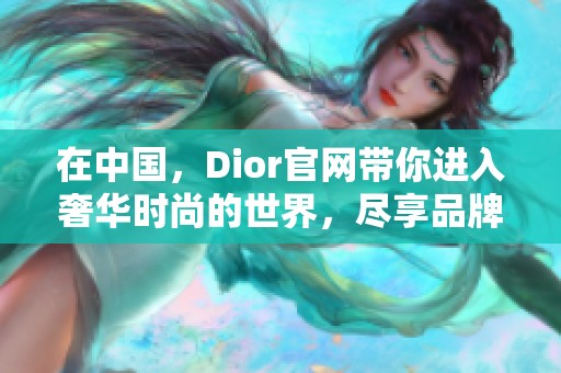 在中国，Dior官网带你进入奢华时尚的世界，尽享品牌魅力。