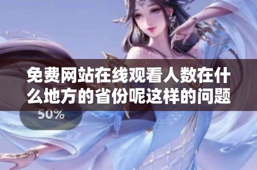 免费网站在线观看人数在什么地方的省份呢这样的问题我们来探讨一下