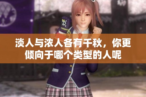 淡人与浓人各有千秋，你更倾向于哪个类型的人呢