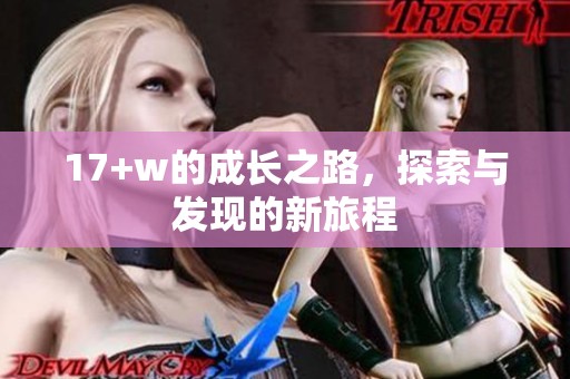 17+w的成长之路，探索与发现的新旅程