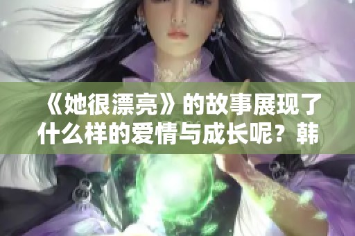 《她很漂亮》的故事展现了什么样的爱情与成长呢？韩剧中的情感波澜令人心动。