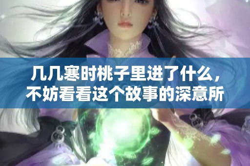几几寒时桃子里进了什么，不妨看看这个故事的深意所在