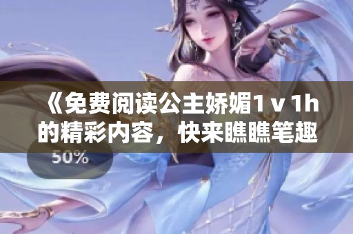 《免费阅读公主娇媚1ⅴ1h的精彩内容，快来瞧瞧笔趣阁上的最新更新》
