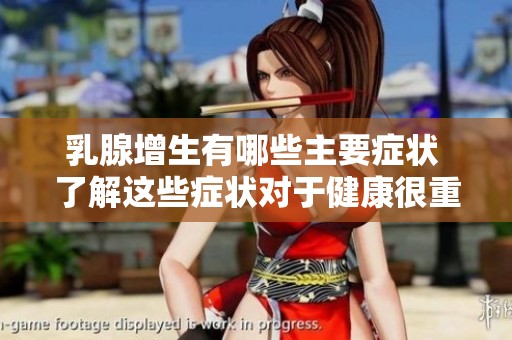 乳腺增生有哪些主要症状 了解这些症状对于健康很重要