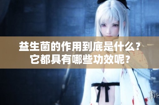 益生菌的作用到底是什么？它都具有哪些功效呢？