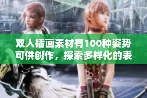 双人插画素材有100种姿势可供创作，探索多样化的表现方式吧！
