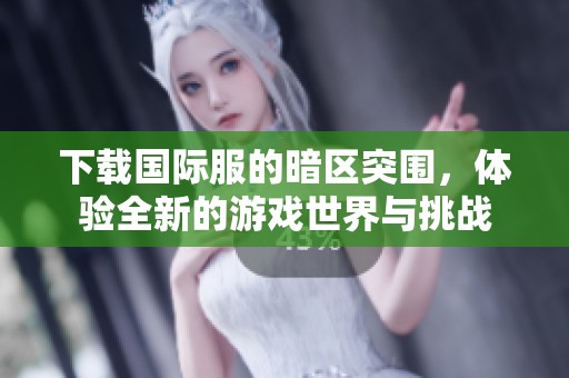 下载国际服的暗区突围，体验全新的游戏世界与挑战