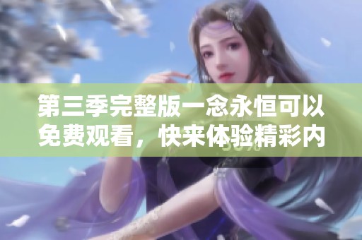 第三季完整版一念永恒可以免费观看，快来体验精彩内容吧！