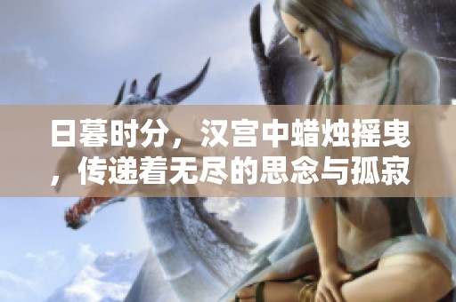 日暮时分，汉宫中蜡烛摇曳，传递着无尽的思念与孤寂情感