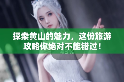 探索黄山的魅力，这份旅游攻略你绝对不能错过！