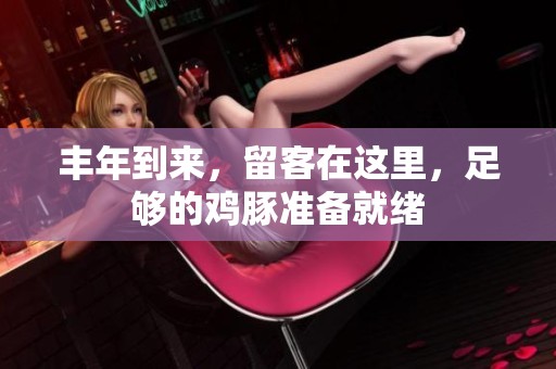 丰年到来，留客在这里，足够的鸡豚准备就绪